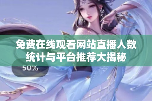 免费在线观看网站直播人数统计与平台推荐大揭秘