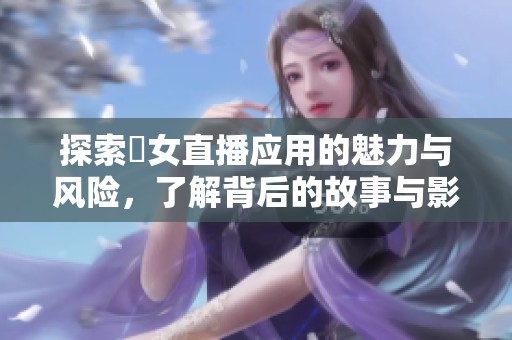 探索祼女直播应用的魅力与风险，了解背后的故事与影响