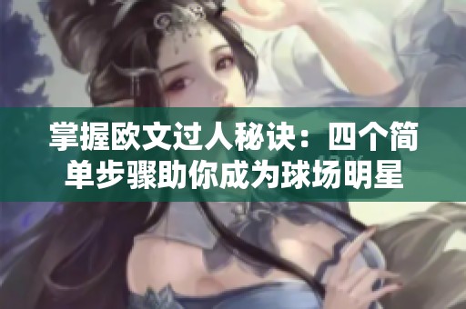 掌握欧文过人秘诀：四个简单步骤助你成为球场明星