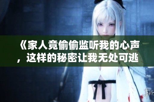 《家人竟偷偷监听我的心声，这样的秘密让我无处可逃》