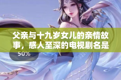 父亲与十九岁女儿的亲情故事，感人至深的电视剧名是什么