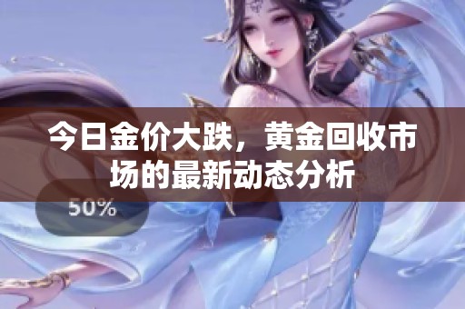 今日金价大跌，黄金回收市场的最新动态分析
