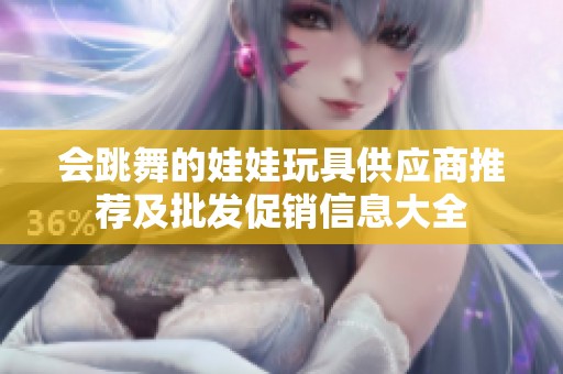 会跳舞的娃娃玩具供应商推荐及批发促销信息大全