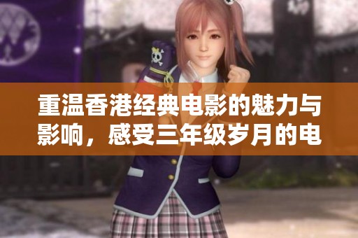 重温香港经典电影的魅力与影响，感受三年级岁月的电影情怀