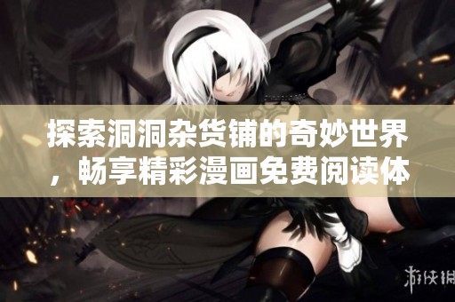 探索洞洞杂货铺的奇妙世界，畅享精彩漫画免费阅读体验