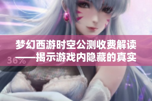 梦幻西游时空公测收费解读——揭示游戏内隐藏的真实价格秘密