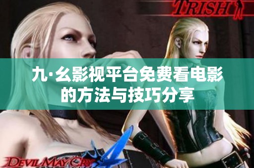 九·幺影视平台免费看电影的方法与技巧分享