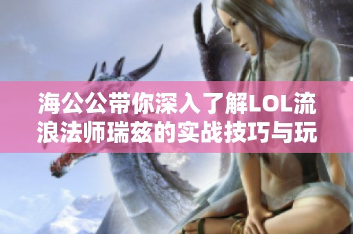海公公带你深入了解LOL流浪法师瑞兹的实战技巧与玩法解析