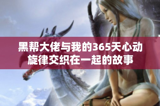 黑帮大佬与我的365天心动旋律交织在一起的故事