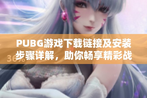 PUBG游戏下载链接及安装步骤详解，助你畅享精彩战斗体验