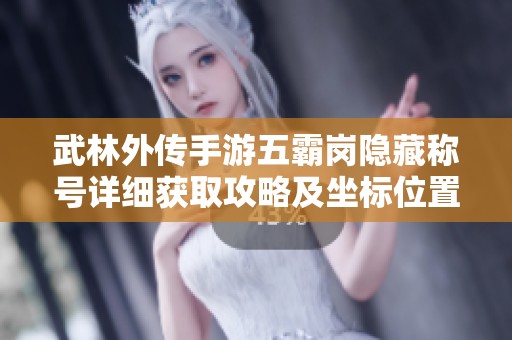 武林外传手游五霸岗隐藏称号详细获取攻略及坐标位置导航