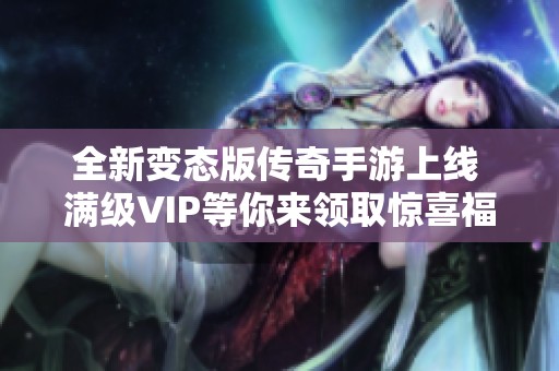 全新变态版传奇手游上线 满级VIP等你来领取惊喜福利