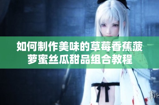 如何制作美味的草莓香蕉菠萝蜜丝瓜甜品组合教程
