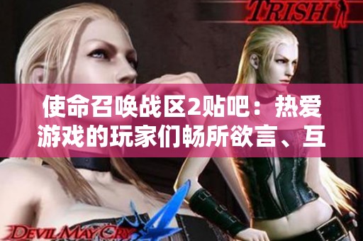 使命召唤战区2贴吧：热爱游戏的玩家们畅所欲言、互动交流专区