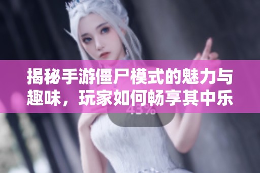 揭秘手游僵尸模式的魅力与趣味，玩家如何畅享其中乐趣