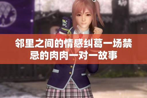 邻里之间的情感纠葛一场禁忌的肉肉一对一故事
