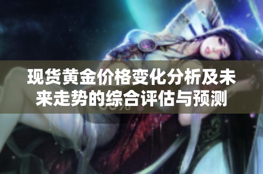 现货黄金价格变化分析及未来走势的综合评估与预测