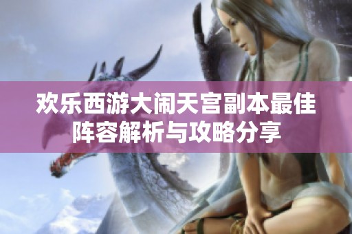 欢乐西游大闹天宫副本最佳阵容解析与攻略分享