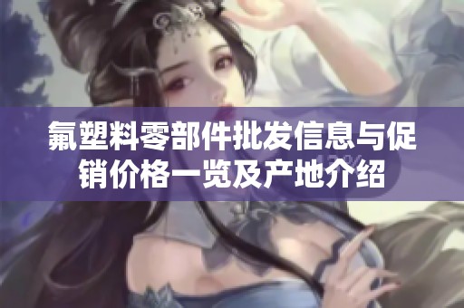 氟塑料零部件批发信息与促销价格一览及产地介绍