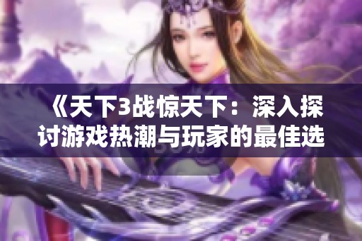 《天下3战惊天下：深入探讨游戏热潮与玩家的最佳选择》