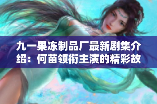 九一果冻制品厂最新剧集介绍：何苗领衔主演的精彩故事揭秘