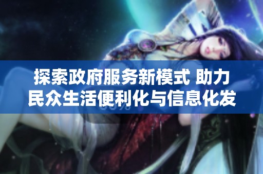 探索政府服务新模式 助力民众生活便利化与信息化发展