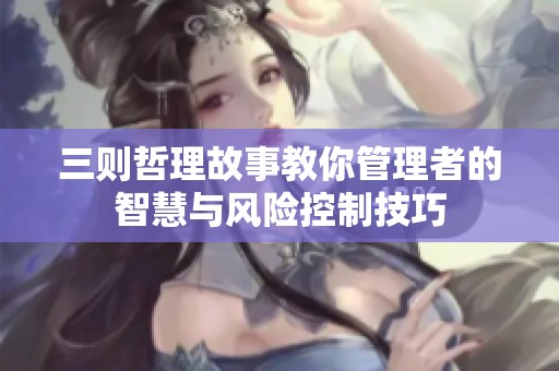 三则哲理故事教你管理者的智慧与风险控制技巧