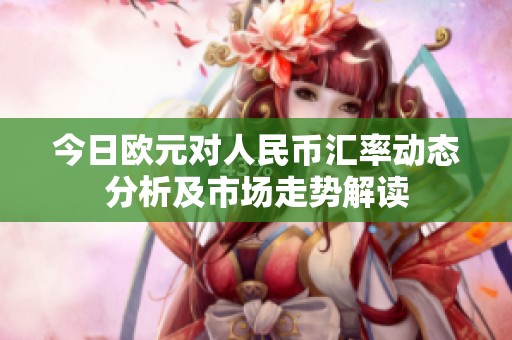 今日欧元对人民币汇率动态分析及市场走势解读