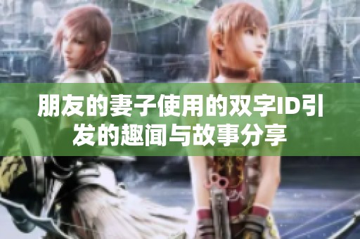 朋友的妻子使用的双字ID引发的趣闻与故事分享