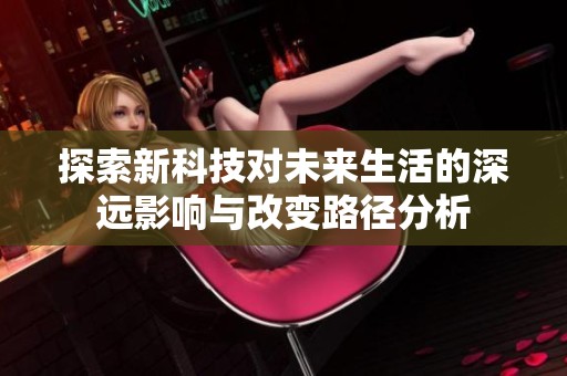 探索新科技对未来生活的深远影响与改变路径分析