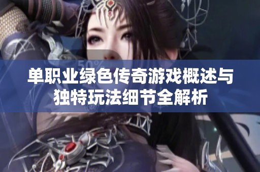 单职业绿色传奇游戏概述与独特玩法细节全解析