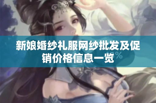 新娘婚纱礼服网纱批发及促销价格信息一览