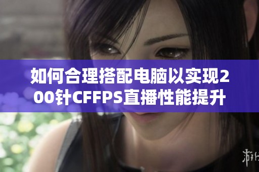 如何合理搭配电脑以实现200针CFFPS直播性能提升