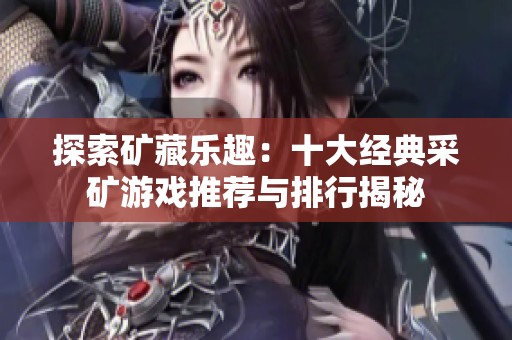 探索矿藏乐趣：十大经典采矿游戏推荐与排行揭秘