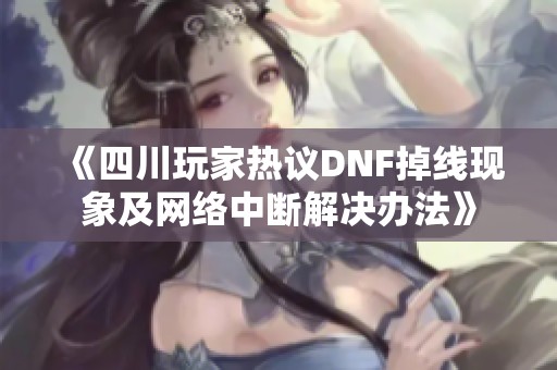 《四川玩家热议DNF掉线现象及网络中断解决办法》
