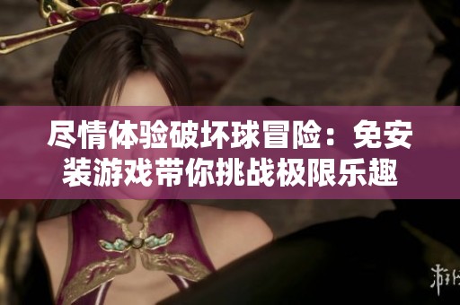 尽情体验破坏球冒险：免安装游戏带你挑战极限乐趣