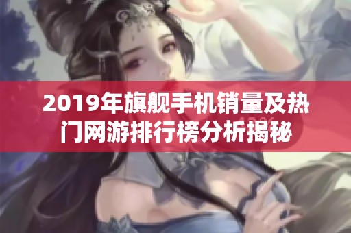 2019年旗舰手机销量及热门网游排行榜分析揭秘