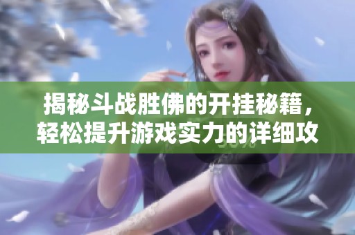 揭秘斗战胜佛的开挂秘籍，轻松提升游戏实力的详细攻略
