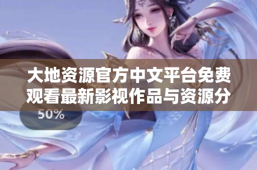 大地资源官方中文平台免费观看最新影视作品与资源分享