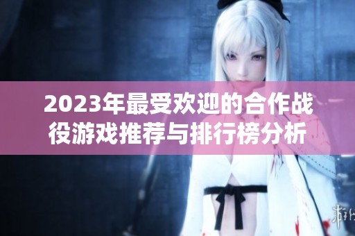 2023年最受欢迎的合作战役游戏推荐与排行榜分析