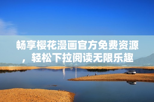 畅享樱花漫画官方免费资源，轻松下拉阅读无限乐趣