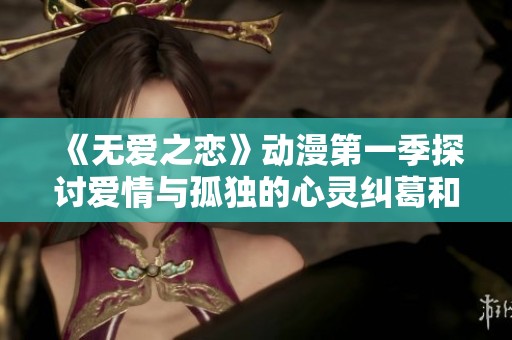 《无爱之恋》动漫第一季探讨爱情与孤独的心灵纠葛和青春成长的复杂旅程