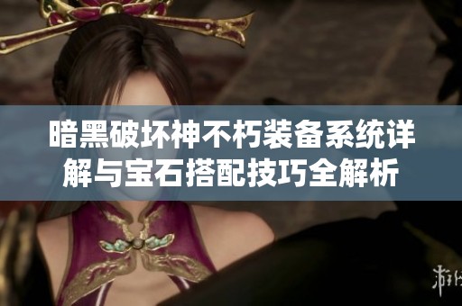 暗黑破坏神不朽装备系统详解与宝石搭配技巧全解析