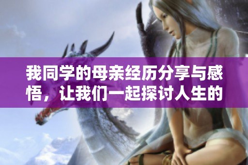 我同学的母亲经历分享与感悟，让我们一起探讨人生的智慧与教训