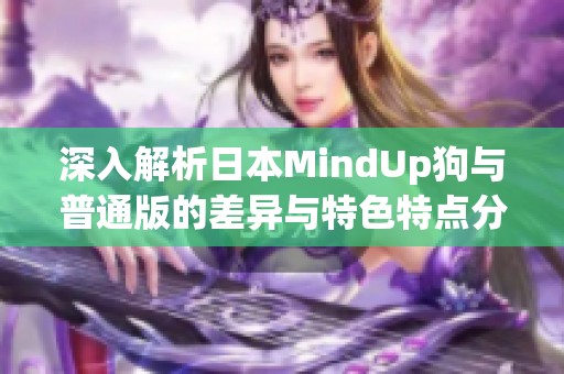 深入解析日本MindUp狗与普通版的差异与特色特点分析