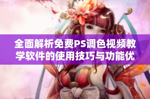 全面解析免费PS调色视频教学软件的使用技巧与功能优势