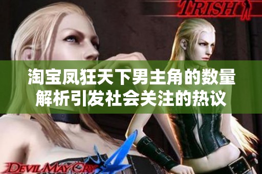 淘宝凤狂天下男主角的数量解析引发社会关注的热议