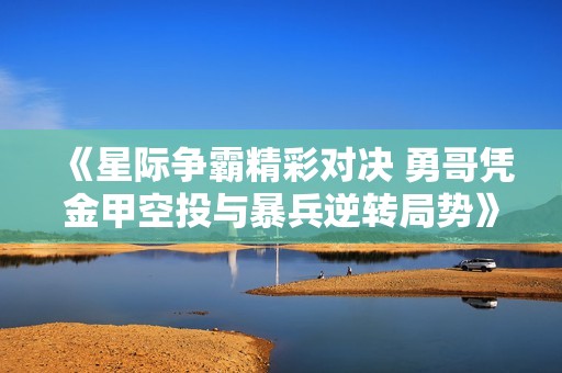 《星际争霸精彩对决 勇哥凭金甲空投与暴兵逆转局势》