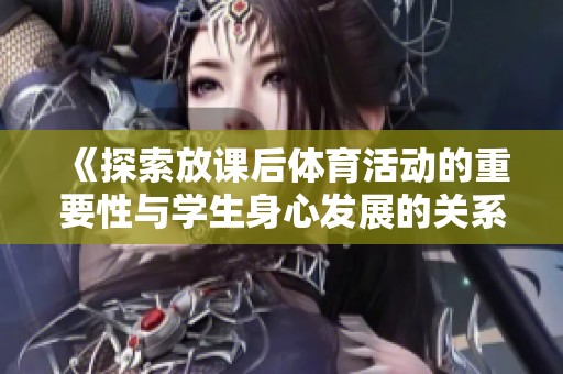《探索放课后体育活动的重要性与学生身心发展的关系》