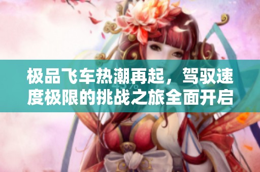 极品飞车热潮再起，驾驭速度极限的挑战之旅全面开启